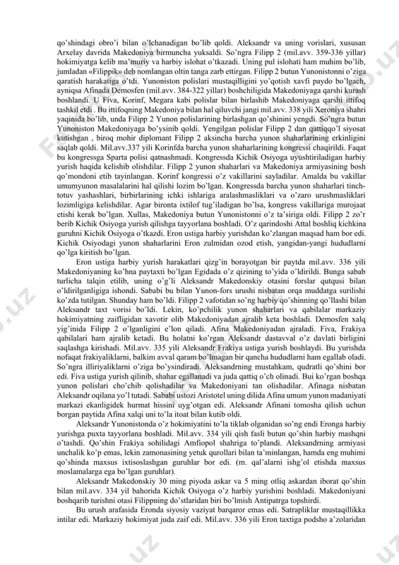 niya eron ta’siriga o’tib qolgan edi. yunonlar ustun kelgach makedoniya 1-afina dengiz ittifoqiga a’zo bo’lgan edi. vaqt o’tishi bilan makedoniya podsholari harbiy demokratiya, yani harbiy qo’shindagi obro’i bilan o’lchanadigan bo’lib qoldi. aleksandr va uning vorislari, xususan arxelay davrida makedoniya birmuncha yuksaldi. so’ngra filipp 2 (mil.avv. 359-336 yillar) hokimiyatga kelib ma’muriy va harbiy islohat o’tkazadi. uning pul islohati ham muhim bo’lib, jumladan «filippik» deb nomlangan oltin tanga zarb ettirgan. filipp 2 butun yunonistonni o’ziga qaratish harakatiga o’tdi. yunoniston polislari mustaqilligini yo’qotish xavfi paydo bo’lgach, ayniqsa afinada demosfen (mil.avv. 384-322 yillar) boshchiligida makedoniyaga qarshi kurash boshlandi. u fiva, korinf, megara kabi polislar bilan birlashib makedoniyaga qarshi ittifoq tashkil etdi . bu ittifoqning makedoniya bilan hal qiluvchi jangi mil.avv. 338 yili xeroniya shahri yaqinida bo’lib, unda filipp 2 yunon polislarining birlashgan qo’shinini yengdi. so’ngra butun yunoniston makedoniyaga bo’ysinib qoldi. yengilgan polislar filipp 2 dan qattiqqo’l siyosat kutishgan , biroq mohir diplomant filipp 2 …