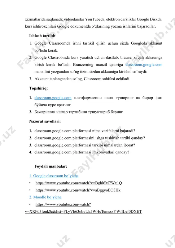 qlanadi: videodarslar youtubeda, elektron darsliklar google diskda, kurs ishtirokchilari google dokumentda o’zlarining yozma ishlarini bajaradilar. ishlash tartibi: 1. google classroomda ishni tashkil qilish uchun sizda googleda akkaunt bo’lishi kerak. 2. google classroomda kurs yaratish uchun dastlab, brauzer orqali akkauntga kirish kerak bo’ladi. brauzerning manzil qatoriga classroom.google.com manzilini yozgandan so’ng tizim sizdan akkauntga kirishni so’raydi: 3. akkaunt tanlangandan so’ng, classroom sahifasi ochiladi. topshiriq: 1. classroom.google.com platformasini ishga tushiring va biror fan bo'yicha kurs yarating. 2. bajarilgan ishlar tartibini tushuntirib bering nazorat savollari: 1. classroom.google.com platformasi nima vazifalarni bajaradi? 2. classroom.google.com platformasini ishga tushirish tartibi qanday? 3. classroom.google.com platformasi tarkibi nimalardan iborat? 4. classroom.google.com platformasi imkoniyatlari qanday? foydali manbalar: 1. google classroom bo’yicha · https://www.youtube.com/watch?v=bghi6m7wx1q · https://www.youtube.com/watch?v=abggyoeo3hk 2. moodle bo’yicha · https://www.youtube.com/watch?v=xrfd3fonk8c&list=plyvb63obuuk5whctemsszywfflef0dxet