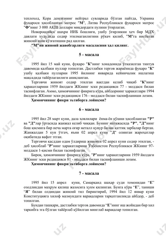ий жавобгарлиги масаласини ҳал қилинг. 5 - масала 1995 йил 15 май куни, фуқаро "к"нинг хонадонида ўтказилган тинтув давомида қалбаки пуллар топилган. дастлабки тергов жараёнида фуқаро "к" ушбу қалбаки пулларни 1995 йилнинг январида кейинчалик ишлатиш мақсадида тайёрлаганлиги аниқланган. терговчи жиноят содир этилган вақтдан келиб чиқиб "к"нинг ҳаракатларини 1959 йилдаги жкнинг эски редакцияси 77 - моддаси билан таснифлаган. аммо, ҳимоячининг фикрига кўра, айбдорнинг ҳаракатлари 1994 йилдаги жкнинг эски редакцияси 176 - моддаси билан таснифланиши лозим. ҳимоячининг фикри эътиборга лойиқми? 6 - масала 1995 йил 28 март куни, дала ҳовлилари ёнма-ён қўшни ҳисобланган "р" ва "д"лар ўртасида жанжал келиб чиққан. бунинг натижасида "р", "д"нинг бош қисмига бир неча марта оғир металл қувур билан қаттиқ зарбалар берган. жанжалдан 5 кун ўтгач, яъни 02 апрел куни "д" олинган жароҳатлар оқибатида вафот этган. терговчи қасддан одам ўлдириш жинояти 02 апрел куни содир этилган, - деб ҳисоблаб "р"нинг ҳаракатларини ўзбекистон республикаси жкнинг 97-моддаси 1-қисми билан таснифлаган. …