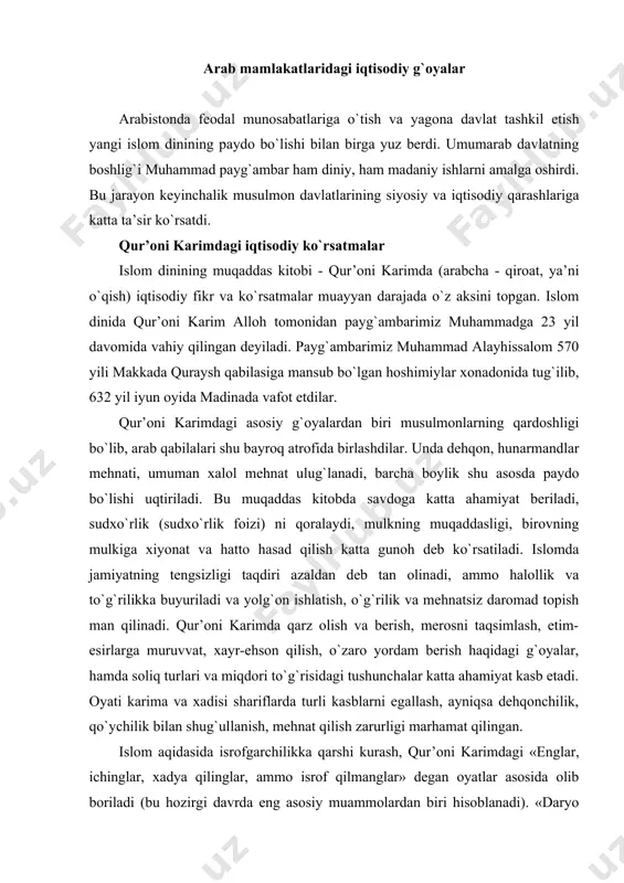 da turli kasblarni egallash, ayniqsa dehqonchilik, qo`ychilik bilan shug`ullanish, mehnat qilish zarurligi marhamat qilingan. islom aqidasida isrofgarchilikka qarshi kurash, qur’oni karimdagi «englar, ichinglar, xadya qilinglar, ammo isrof qilmanglar» degan oyatlar asosida olib boriladi (bu hozirgi davrda eng asosiy muammolardan biri hisoblanadi). «daryo bo`yida taxorat qilsalaringiz ham suvni isrof qilmanglar» kabi qoidalar aynan hozirgi zamon iqtisodiyoti va ekologiyasi uchun nihoyatda ahamiyatlidir. ibn xoldunning iqtisodiy qarashlari iqtisodiy fikrlarning rivojlanishida arab mutafakkiri ibn xoldunning (1332-1405) hissasi benihoya katta. u tunisda zodagonlar oilasida tug`ulgan. uning asosiy asari «kitob-ul-ibar» («ibratli misollar kitobi»-1370 y.), ibn xoldun ijtimoiy rivojlanishning umumiy qonuniyatlarini ko`rsatib berishga harakat qildi. uning fikricha, tarixiy jarayon asosini kishilik jamiyatining rivojlanishi tashkil etadi. dastlab odamlar yovvoyi holatda bo`lgan. keyinchalik kishilik jamiyati tabiat dunyosidan ajralib chiqqach, o`z rivojlanishida ikki bosqichni bosib o`tadi: «primitiv» va «tsivilizatsiya». ularning biri ikkinchisidan «odamlar yashash vositalarini qanday topa olishi» bilan ajralib turiladi. birinchi bosqichda odamlar asosan dehqonchilik va chorvachilik bilan shug`ullangan …