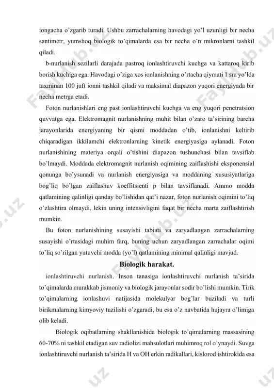 o’ynaydi. suvga ionlashtiruvchi nurlanish ta’sirida h va oh erkin radikallari, kislorod ishtirokida esa kuchli oksidlovchi moddalar bo’lgan gidroperoksid (ho 2) va vodorod periks (h 2 o 2) erkin radikallari hosil bo’ladi. radioliz mahsulotlari to’qimalar molekulalari bilan kimyoviy reaktsiyaga kirishib, sog’lom organizmga xos bo’lmagan birikmalar hosil qiladi. bu individual funktsiyalar yoki tizimlarning, shuningdek, butun organizmning hayotiy faoliyatining buzilishiga olib keladi. erkin radikallar tomonidan qo’zg’atiladigan kimyoviy reaktsiyalarning intensivligi oshadi va ularda nurlanishdan ta’sirlanmagan ko’p yuzlab va minglab molekulalar ishtirok etadi. bu ionlashtiruvchi nurlanishning biologik ob’ektlarga ta’sirining o’ziga xosligi, ya’ni nurlanish natijasida hosil bo’lgan ta’sir nurlangan ob’ektdagi so’rilgan energiya miqdori bilan emas, balki bu energiyaning uzatilish shakli bilan bog’liq. biologik ob’ekt tomonidan bir xil miqdorda so’rilgan boshqa energiya turlari (issiqlik, elektr va boshqalar) ionlashtiruvchi nurlanish kabi o’zgarishlarga olib kelmaydi. ionlashtiruvchi nurlanish inson tanasiga ta’sir qilganda, klinik tibbiyot kasalliklarga taalluqli bo’lgan ikki xil ta’sirga olib kelishi mumkin: deterministik chegara ta’siri (radiatsiya kasalligi, radiatsiya kuyishi, …