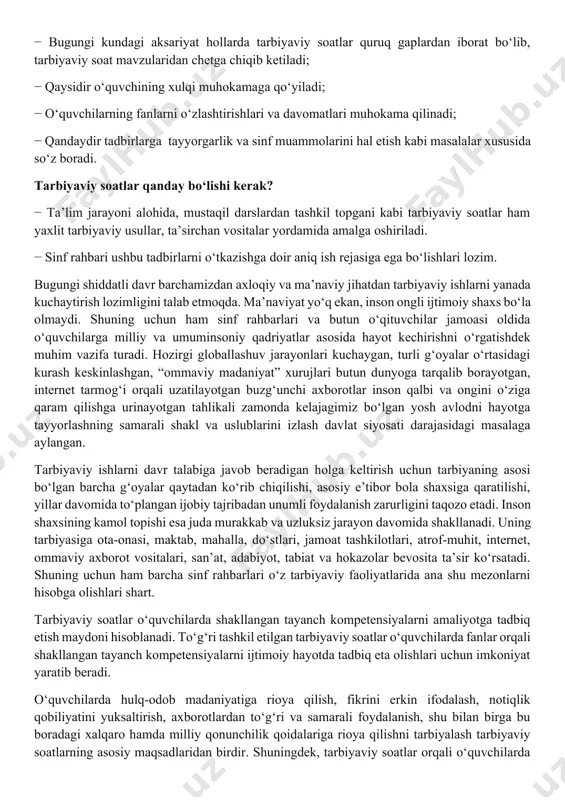 va mobil telefon qaramligining jismoniy va ruhiy xatarlari haqida yetarli tushunchalarga ega emasliklari; − voyaga yetmaganlar o‘rtasida turli zararli oqimlar ta’siriga tushib qolish, jinoyatchilik va huquqbuzarlik holatlarining uchrayotganligi; − o‘quvchi tarbiyasida muhim o‘rin tutadigan kompetensiyalarga erishilmaganligi; − ba’zi o‘qituvchi va tarbiyachilarimizda kasbiy kompetensiyalar yetishmasligi; − tarbiyaviy ishlar ta’sirchanligining pastligi; − ota-onalar bilan samarali muloqotning yo‘lga qo‘yilmaganligi; − huquqbuzarlik, mobil telefon va internet qaramligi, narkomaniya, tamaki va alkogol mahsulotlarini iste’mol qilishga qarshi kurash hamda oldini olish bo‘yicha samarali chora-tadbirlar tizimi ishlab chiqilmaganligi. shu o‘rinda masalaning muhim bir jihatiga e’tiboringizni qaratmoqchimiz. bugungi kunda umumta’lim maktablarida tarbiyaviy soatlar amalda qanday tashkil qilinmoqda? − bugungi kundagi aksariyat hollarda tarbiyaviy soatlar quruq gaplardan iborat bo‘lib, tarbiyaviy soat mavzularidan chetga chiqib ketiladi; − qaysidir o‘quvchining xulqi muhokamaga qo‘yiladi; − o‘quvchilarning fanlarni o‘zlashtirishlari va davomatlari muhokama qilinadi; − qandaydir tadbirlarga tayyorgarlik va sinf muammolarini hal etish kabi masalalar xususida so‘z boradi. tarbiyaviy soatlar qanday bo‘lishi kerak? − …