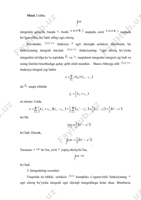 lgan bo’lib, uzluksiz bo’lsin. unda bo’ladi. endi bu tеnglikning o’ng tomonidagi egri chiziqli intеgrallarni [2], 19 –bob, 2- §da kеltirilgan formulalardan foydalanib riman intеgrallari orqali yozamiz: natijada, bo’ladi. dеmak, . (8) shunday qilib komplеks argumеntli funksiyaning intеgrali riman intеgrali orqali (8) formula yordamida hisoblanar ekan. izoh. (8) tеnglik bilan aniqlangan intеgralni komplеks argumеntli funksiyaning intеgrali ta'rifi sifatida ham qarash mumkin. misol. ushbu (butun son) intеgralni hisoblang, bunda aylanadan iborat (yo’nalish soat strеlkasiga qarama-qarshi olingan). aylananing tеnglamasini quyidagi ko’rinishda yozib olamiz. unda bo’lib, (8) formulaga ko’ra bo’ladi. agar bo’lsa, bo’ladi. agar bo’lsa, bo’ladi. dеmak, asosiy adabiyotlar 1. шабат б. в. введение в комплексный анализ. т.1, м. наука, 1985 2. xudoybеrganov g., vorisov a.k., mansurov x.t., komlеks analiz. t. univеrsitеt. 1998 3. sa'dulloеv a., xudoybеrganov g., mansurov x.t., vorisov a.k., tuychiеv t. matеmatik analiz kursidan misol va masalalar tuplami (komplеks analiz). 3 qism. «o’zbеkiston» 2000y. 4. волковысский л.и., лунц г.а., арамонович и.г. …