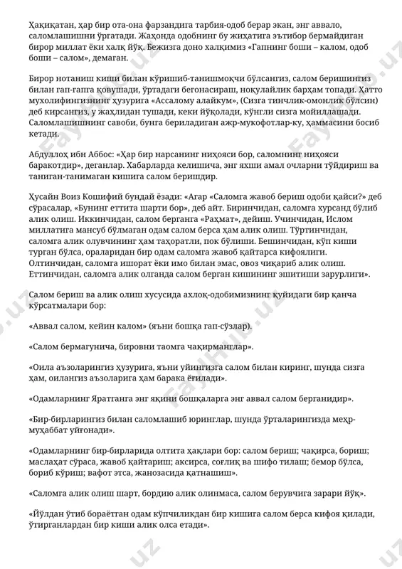 аганларида, ул зот "кимнинг худодан умиди кўп бўлса, шу олдин салом берган яхши", дея жавоб берган эканлар. саломлашиш соф ва тўғри талаффуз асосида бўлиши керак. умуман, саломлашишда ҳикмат кўп. минг афсуски, бугунги кунда баъзи ёшларимиз буни у қадар ҳис қилмаяптилар. очиғи, уларнинг ғалати ҳолатларлардаги кўришишлари, турли-туман сўзларни айтиб сўрашишларидан энсамиз қотади. азиз ёшлар унутмайлик, юқорида таъкидлаганимиздек саломлашиш одоб-ахлоқимизнинг, маънавиятимизнинг бир кўринишидир. шундай экан, гўзал талафузда, кўринишда саломлашайлик. дўстларимизга, яқинларимизга тинчлик, омонлик тилашдан асло чарчамайлик. ҳақиқатан, ҳар бир ота-она фарзандига тарбия-одоб берар экан, энг аввало, саломлашишни ўргатади. жаҳонда одобнинг бу жиҳатига эътибор бермайдиган бирор миллат ёки халқ йўқ. бежизга доно халқимиз «гапнинг боши – калом, одоб боши – салом», демаган. бирор нотаниш киши билан кўришиб-танишмоқчи бўлсангиз, салом беришингиз билан гап-гапга қовушади, ўртадаги бегонасираш, ноқулайлик барҳам топади. ҳатто мухолифингизнинг ҳузурига «ассалому алайкум», (сизга тинчлик-омонлик бўлсин) деб кирсангиз, у жаҳлидан тушади, кеки йўқолади, кўнгли сизга мойиллашади. саломлашишнинг савоби, бунга бериладиган ажр-мукофотлар-ку, ҳаммасини босиб …