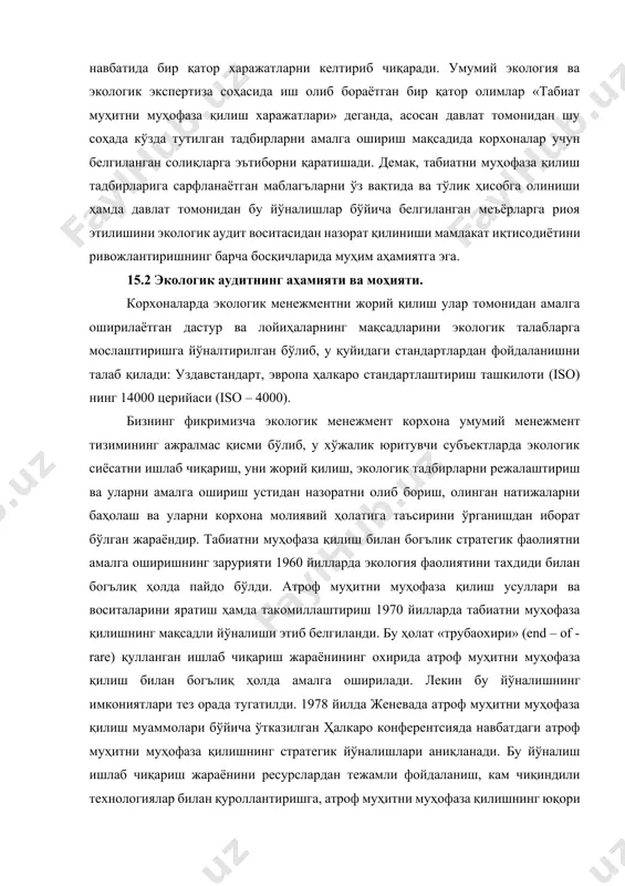 узда тутилган. экологик вазиятни яхшилашга мўлжалланган тадбирларни амалга ошириш ўз навбатида бир қатор харажатларни келтириб чиқаради. умумий экология ва экологик экспертиза соҳасида иш олиб бораётган бир қатор олимлар «табиат муҳитни муҳофаза қилиш харажатлари» деганда, асосан давлат томонидан шу соҳада кўзда тутилган тадбирларни амалга ошириш мақсадида корхоналар учун белгиланган солиқларга эътиборни қаратишади. демак, табиатни муҳофаза қилиш тадбирларига сарфланаётган маблагъларни ўз вақтида ва тўлик ҳисобга олиниши ҳамда давлат томонидан бу йўналишлар бўйича белгиланган меъёрларга риоя этилишини экологик аудит воситасидан назорат қилиниши мамлакат иқтисодиётини ривожлантиришнинг барча босқичларида муҳим аҳамиятга эга. 15.2 экологик аудитнинг аҳамияти ва моҳияти. корхоналарда экологик менежментни жорий қилиш улар томонидан амалга оширилаётган дастур ва лойиҳаларнинг мақсадларини экологик талабларга мослаштиришга йўналтирилган бўлиб, у қуйидаги стандартлардан фойдаланишни талаб қилади: уздавстандарт, эвропа ҳалкаро стандартлаштириш ташкилоти (iso) нинг 14000 церийаси (iso – 4000). бизнинг фикримизча экологик менежмент корхона умумий менежмент тизимининг ажралмас қисми бўлиб, у хўжалик юритувчи субъектларда экологик сиёсатни ишлаб чиқариш, уни жорий …