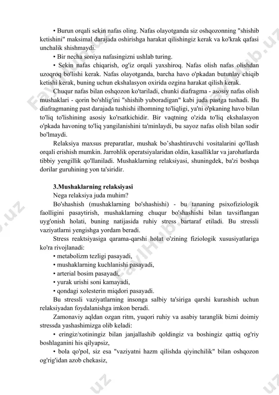 izlashning hojati yo'q: qoshlaringiz qanday chimirganini, mushtlaringizni siqib qo'yganingizni, stressli vaziyatga tushib qolganingizda yelkalaringiz taranglashganini eslang. va stress va mushaklarning kuchlanishining bu munosabati shundayki, agar siz ortiqcha narsadan xalos bo'lishni o'rgansangiz, ma'lum bir mahorat darajasiga erishganingizda, jeykobson ma'lum bir mushakda bo'shashish tuyg'usini uning kuchlanishisiz tasavvur qilish orqali yengillikni keltirib chiqarishni o'rganishni tavsiya qildi. qorin bo'shlig'ida nafas olish bu usul eng oddiylardan biri hisoblanadi. u "diafragma nafasi" deb ham ataladi. usul quyidagi tarzda amalga oshiriladigan 10 ta nafas olish tsiklining (inhaliyalar-ekshalatsiyalar) 1-3 ta yondashuvini (tanaffuslar bilan) nazarda tutadi: • burun orqali sekin nafas oling. nafas olayotganda siz oshqozonning "shishib ketishini" maksimal darajada oshirishga harakat qilishingiz kerak va ko'krak qafasi unchalik shishmaydi. • bir necha soniya nafasingizni ushlab turing. • sekin nafas chiqarish, og'iz orqali yaxshiroq. nafas olish nafas olishdan uzoqroq bo'lishi kerak. nafas olayotganda, barcha havo o'pkadan butunlay chiqib ketishi kerak, buning uchun ekshalasyon oxirida ozgina harakat qilish kerak. chuqur nafas …