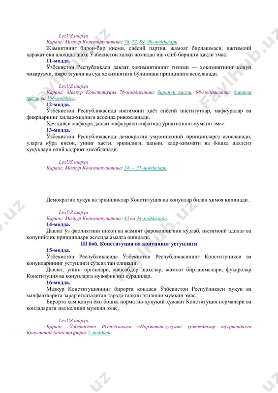 конституциявий тузум / 01.05.00.00 аҳоли / 01.05.01.00 фуқаролик] [тсз: 1.давлат ва жамият қурилиши / фуқаролик. аҳоли. паспорт тизими] 8-модда. ўзбекистон халқини миллатидан қатъи назар, ўзбекистон республикасининг фуқаролари ташкил этади. lexuz шарҳи қаранг: мазкур конституциянинг 21-моддаси. [окоз: 1.01.00.00.00 конституциявий тузум / 01.07.00.00 референдум. сайлов. сайлов тизими / 01.07.01.00 референдум] [тсз: 1.давлат ва жамият қурилиши / референдумлар. сайловлар. сайлов тизими. депутат] 9-модда. жамият ва давлат ҳаётининг энг муҳим масалалари халқ муҳокамасига тақдим этилади, умумий овозга (референдумга) қўйилади. референдум ўтказиш тартиби қонун билан белгиланади. 10-модда. ўзбекистон халқи номидан фақат у сайлаган республика олий мажлиси ва президенти иш олиб бориши мумкин. lexuz шарҳи қаранг: мазкур конституциянинг 76, 77, 89, 90-моддалари. жамиятнинг бирон-бир қисми, сиёсий партия, жамоат бирлашмаси, ижтимоий ҳаракат ёки алоҳида шахс ўзбекистон халқи номидан иш олиб боришга ҳақли эмас. 11-модда. ўзбекистон республикаси давлат ҳокимиятининг тизими — ҳокимиятнинг қонун чиқарувчи, ижро этувчи ва суд ҳокимиятига бўлиниши принципига асосланади. lexuz шарҳи қаранг: мазкур конституция 76-моддасининг …