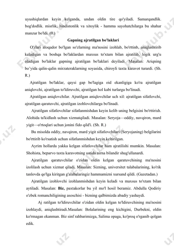 m bilan aytiladi. masalan: biz, paxtakorlar bu yil mo'l hosil beramiz. abdulla qodiriy o'zbek romanchiligining asoschisi - bizning qalbimizda abadiy yashaydi. aj ratilgan to'ldiruvchilar o'zidan oldin kelgan to'ldiruvchining ma'nosini izohlaydi, aniqlashtiradi.masalan: bolalarining eng kichigini, durbekni, oldin ko'rmagan ekanman. biz sinf rahbarimizga, salima opaga, ko'proq o'rganib qolgan edik. ajratilgan hollar o'zidan oldin kelgan holning ma'nosini izohlaydi va unga aniqlik kiritadi.masalan: yozda, kanikul kunlarida, ko'pgina badiiy asarlar o'qidik. uzoqda, ko'kimtir tuman ichida mudragan tog'lar ustida, siyrak yulduzlar ko'zlarini horg'ingina qisadilar.(o.) agap tomondagi mevazor bog'lar baland ko'tarilgan oy shu'lasida xuddi tutash qalin o'rmonga o'xshab qorayib turar, o'ng, tomonda jarlikning ustida bir qo'rg'on ko'zga chalinadi. (o. yo.) ajratilgan bo'laklar o'zi aloqador bo'lgan bo'lakdan ham, gapning boshqa bo'laklaridan ham, yozuvda vergul orqali ajratiladi. agar ajratilgan bo'laklar tarkibi—keng (yoyiq) bo'lsa, yoki uning tarkibida uyushiq bo'lak bo'lsa ajratilgan bo'lak bilan izohlanayotgan bo'lak o'rtasida ya'm so'zini ishlatish mumkin bo'lsa, ajratilgan sifatlovchi gap oxirida kelsa, bunday holda ajratilgan bo'lak …
