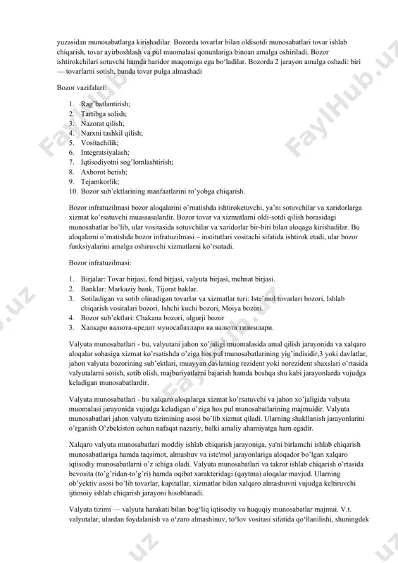 asida vujudga kelib, ijtimoiy takror ishlab chiqarishning ayirboshlash jarayonini o’z ichiga oladi. bozor — 1) sotuvchilar bilan haridorlar oʻrtasidagi tovar ayirboshlash munosabatlari; ishlab chiqarish bilan isteʼmolni oʻzaro bogʻlovchi mexanizm. bozor obʼyekti nafligi bor tovar va xizmatlar, subʼyekti esa bozor ishtirokchilari (sotuvchi va haridorlar) boʻlib, ular firmalar, uy xoʻjaliklari, davlatning tashkilot, idoralari va boshqalardan iborat. bozor ishtirokchilari tovar va xizmatlarni pul vositasida ayirboshlash yuzasidan munosabatlarga kirishadilar. bozorda tovarlar bilan oldisotdi munosabatlari tovar ishlab chiqarish, tovar ayirboshlash va pul muomalasi qonunlariga binoan amalga oshiriladi. bozor ishtirokchilari sotuvchi hamda haridor maqomiga ega boʻladilar. bozorda 2 jarayon amalga oshadi: biri — tovarlarni sotish, bunda tovar pulga almashadi bozor vazifalari: 1. rag’batlantirish; 2. tartibga solish; 3. nazorat qilish; 4. narxni tashkil qilish; 5. vositachilik; 6. integratsiyalash; 7. iqtisodiyotni sog’lomlashtirish; 8. axborot berish; 9. tejamkorlik; 10. bozor sub’ektlarining manfaatlarini ro’yobga chiqarish. bozor infratuzilmasi bozor aloqalarini o’rnatishda ishtiroketuvchi, ya’ni sotuvchilar va xaridorlarga xizmat ko’rsatuvchi muassasalardir. bozor tovar …