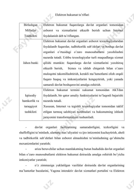 t organlari tomonidan axborot va xizmatlarini etkazib berish uchun internet foydalanish deb ta’riflangan. jahon banki elektron hukumat davlat organlari axborot texnologiyalaridan foydalanib fuqarolar, tadbirkorlik sub’ektlari va boshqa davlat organlari o’rtasidagi o’zaro munosabatlarni yaxshilashni nazarda tutadi. ushbu texnologiyalar turli maqsadlarga xizmat qilishi mumkin: fuqarolarga davlat xizmatlarini yaxshiroq etkazib berish, biznes va ishlab chiqarish bilan o’zaro muloqotni takomillashtirish, kerakli ma’lumotlarni olish orqali fuqaro huquq va imkoniyatlarini kengaytirish, yoki yanada samarali davlat boshqaruvini amalga oshirish. iqtisodiy hamkorlik va taraqqiyot tashkiloti elektron hukumat termini xukumat tomonidan aktdan foydalanib, bir qator amaliy funktsiyalarini to’laqonli bajarishi nazarda tutadi. xususan, internet va tegishli texnologiyalar tomonidan taklif etilgan tarmoq salohiyati tuzilmalari va hukumatning ishlash jarayonini transformatsiyasi tushuniladi. · davlat organlari faoliyatining samaradorligini, tezkorligini va shaffofligini ta’minlash, ularning mas’uliyatini va ijro intizomini kuchaytirish, aholi va tadbirkorlik sub’ektlari bilan axborot almashishni ta’minlashning qo’shimcha mexanizmlarini yaratish; · ariza beruvchilar uchun mamlakatning butun hududida davlat organlari bilan o’zaro munosabatlarni elektron hukumat doirasida …